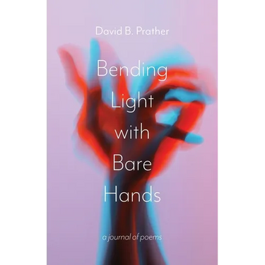 Bending Light with Bare Hands: A Journal of Poems