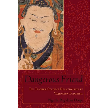 Dangerous Friend: The Teacher-Student Relationship in Vajrayana Buddhism