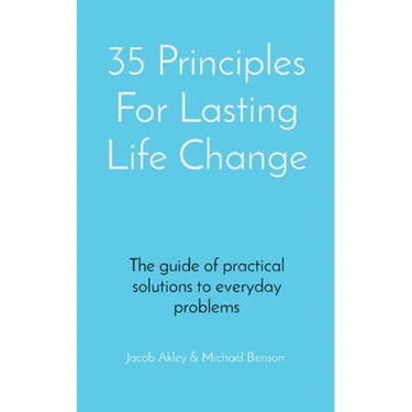 35 Principles For Lasting Life Change: The guide of practical solutions to everyday problems
