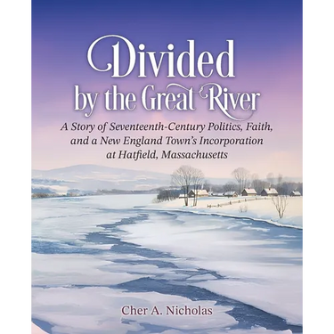 Divided by the Great River: A Story of Seventeenth-Century Politics, Faith, and a New England Town's Incorporation at Hatfield, Massachusetts