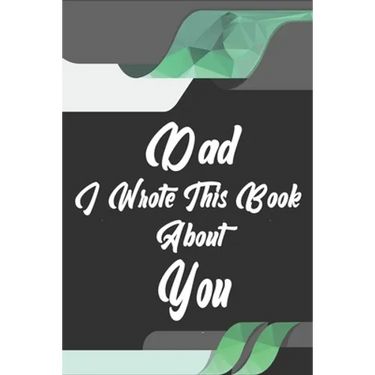 Dad, I Wrote This Book About You: Perfect For Dad's Birthday, Father's Day, Christmas Or Just To Show Dad You Love Him!