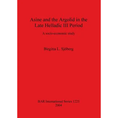 Asine and the Argolid in the Late Helladic III Period: A socio-economic study