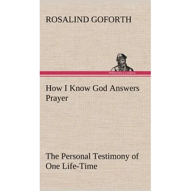 How I Know God Answers Prayer The Personal Testimony of One Life-Time