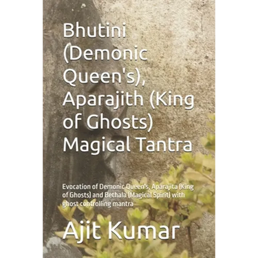 Bhutini (Demonic Queen's), Aparajith (King of Ghosts) Magical Tantra: Evocation of Demonic Queen's, Aparajita (King of Ghosts) and Bethala (Magical Sp