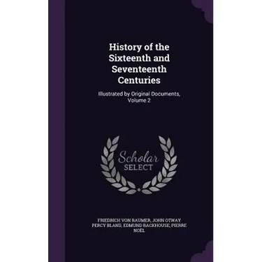History of the Sixteenth and Seventeenth Centuries: Illustrated by Original Documents, Volume 2