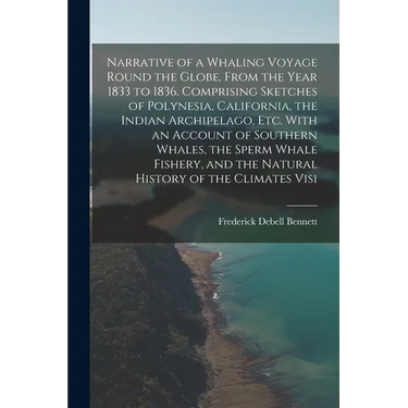 Narrative of a Whaling Voyage Round the Globe, From the Year 1833 to 1836. Comprising Sketches of Polynesia, California, the Indian Archipelago, etc.