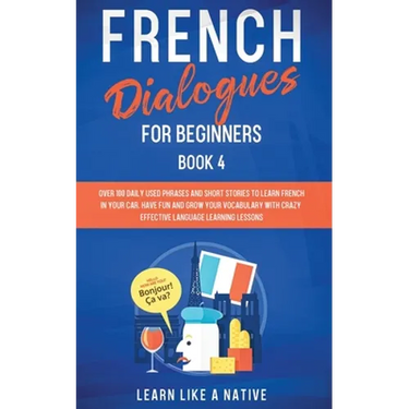 French Dialogues for Beginners Book 4: Over 100 Daily Used Phrases and Short Stories to Learn French in Your Car. Have Fun and Grow Your Vocabulary wi