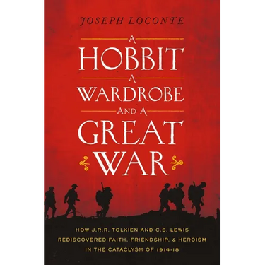 A Hobbit, a Wardrobe, and a Great War: How J.R.R. Tolkien and C.S. Lewis Rediscovered Faith, Friendship, and Heroism in the Cataclysm of 1914-1918 - T