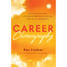 Career Choreography: Your Step-By-Step Guide to Finding the Right Job and Achieving Huge Success and Happiness