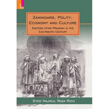 Zamindars, Polity, Economy and Culture: A Region in the Eighteenth Century: A Study in the Context of Eastern UP