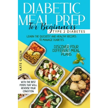 Diabetic Meal Prep for Beginners: Type 2 Diabetes-Learn The Quickest And Healthy Recipes To Manage Diabetes. Discover Four Different Meal Plans With T