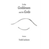 To the Goddesses and the Gods: Poems