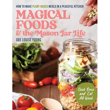 Magical Foods and the Mason Jar Life: How to Make Plant-Based Meals in a Peaceful Kitchen