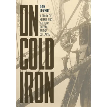On Cold Iron: A Story of Hubris and the 1907 Quebec Bridge Collapse