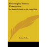 Philosophy Versus Corruption: An Ethical Guide to the Good Life