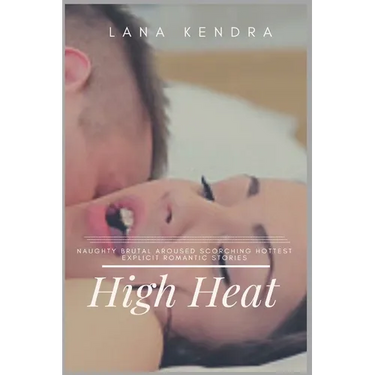 High Heat: Naughty Brutal Aroused Scorching Hottest Explicit Romantic Stories
