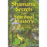 Shamanic Secrets for Spiritual Mastery