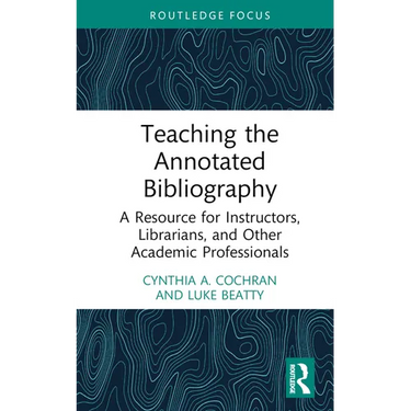 Teaching the Annotated Bibliography: A Resource for Instructors, Librarians, and Other Academic Professionals