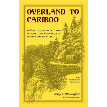 Overland to Cariboo: An Eventful Journey of Canadian Pioneers to the Gold-Fields of British Columbia in 1862