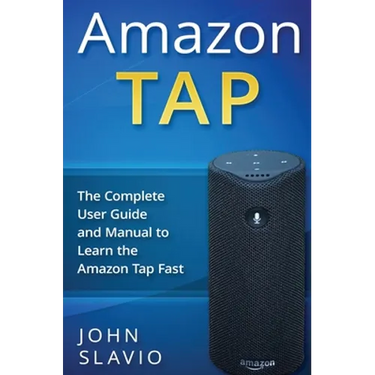 Amazon Tap: The Complete User Guide and Manual to Learn the Amazon Tap Fast