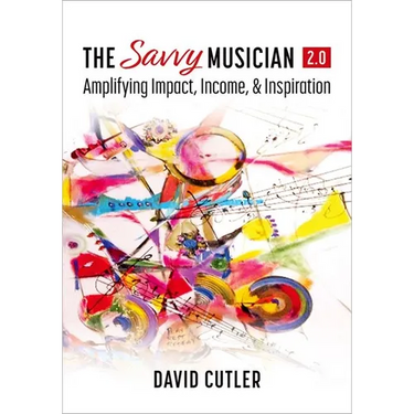 The Savvy Musician 2.0: Amplifying Impact, Income, and Inspiration