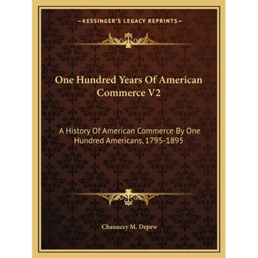 One Hundred Years Of American Commerce V2: A History Of American Commerce By One Hundred Americans, 1795-1895