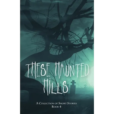 These Haunted Hills: A Collection of Short Stories Book 4