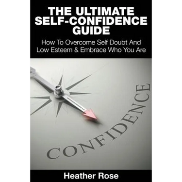 The Ultimate Self-Confidence Guide: Your Guide To Building Self-Confidence & To A Better Confident You