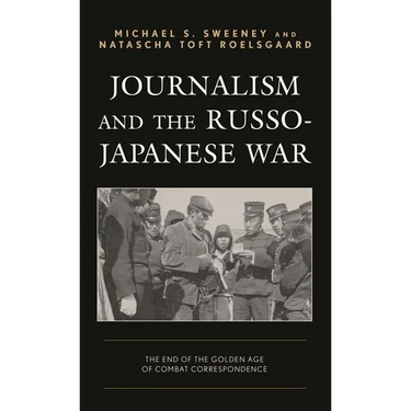 Journalism and the Russo-Japanese War: The End of the Golden Age of Combat Correspondence