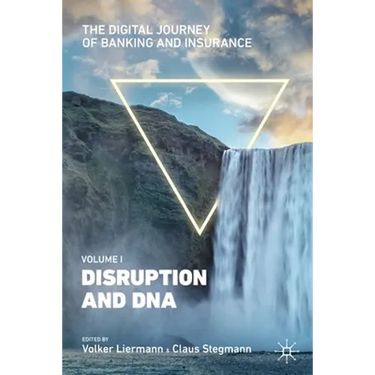 The Digital Journey of Banking and Insurance, Volume I: Disruption and DNA