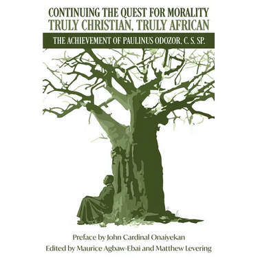 Continuing the Quest for Morality Truly Christian, Truly African: The Achievement of Paulinus Odozor, C, S, Sp.