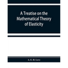 A treatise on the mathematical theory of elasticity