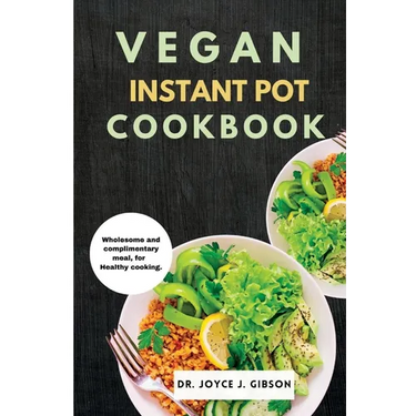 Vegan Instant Pot Cookbook: Wholesome and Complimentary Meal, For Healthy Cooking.
