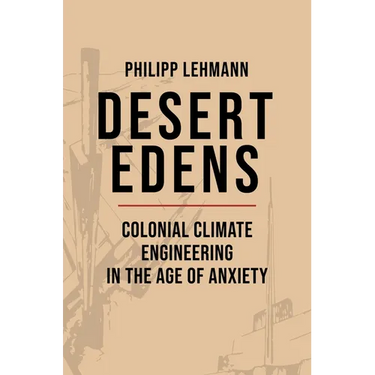 Desert Edens: Colonial Climate Engineering in the Age of Anxiety