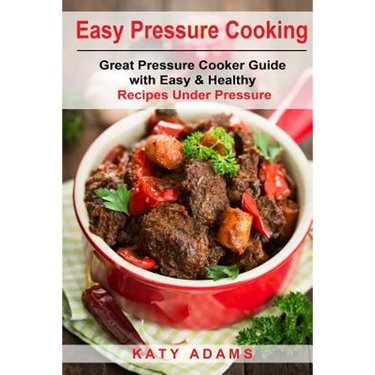 Easy Pressure Cooking Great Pressure Cooker Guide with Easy & Healthy Recipes