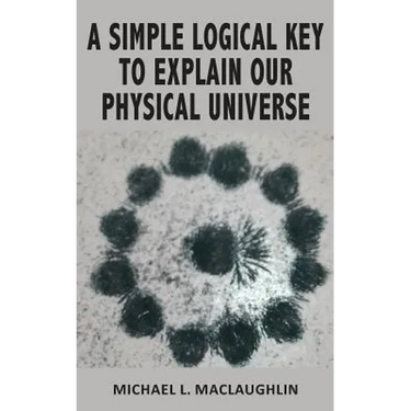 A Simple Logical Key to Explain Our Physical Universe
