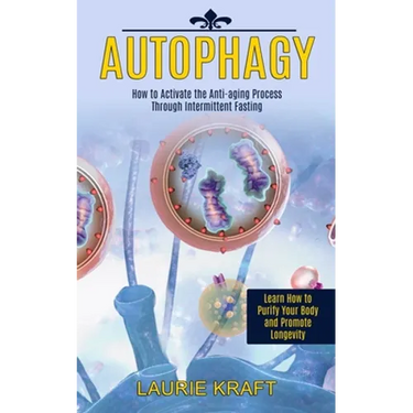 Autophagy: How to Activate the Anti-aging Process Through Intermittent Fasting (Learn How to Purify Your Body and Promote Longevity)