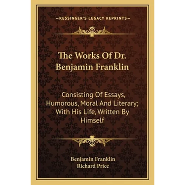The Works Of Dr. Benjamin Franklin: Consisting Of Essays, Humorous, Moral And Literary; With His Life, Written By Himself