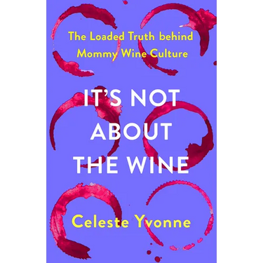 It's Not about the Wine: The Loaded Truth Behind Mommy Wine Culture