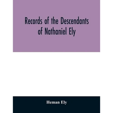 Records of the descendants of Nathaniel Ely, the emigrant, who settled first in Newtown, now Cambridge, Mass., was one of the first settlers of Hartfo