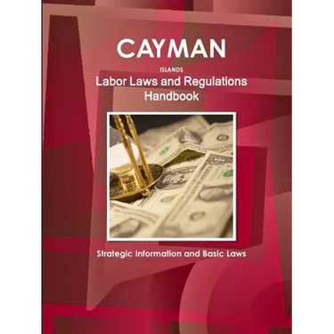 Cayman Islands Labor Laws and Regulations Handbook: Strategic Information and Basic Laws