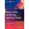 How to Rise to the Top...and Stay There!: A Leadership Manual