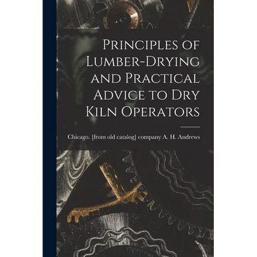 Principles of Lumber-drying and Practical Advice to dry Kiln Operators