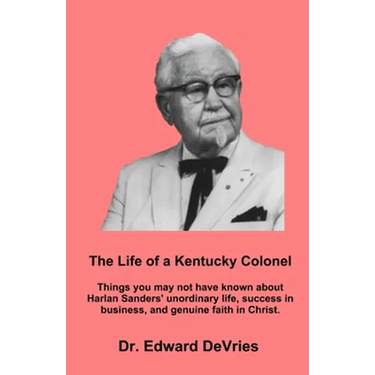 THE LIFE OF A KENTUCKY COLONEL - Things you may not have known about Harlan Sanders' unordinary life, success in business, and genuine faith in Christ