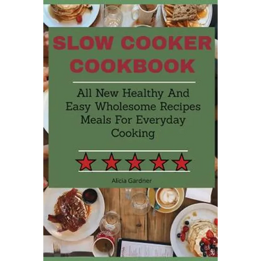 Slow Cooker Cookbook: All New Healthy And Easy Wholesome Recipes Meals For Everyday Cooking