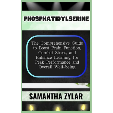 Phosphatidylserine: The Comprehensive Guide to Boost Brain Function, Combat Stress, and Enhance Learning for Peak Performance and Overall Well-being