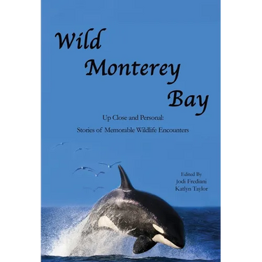 Wild Monterey Bay: Up Close and Personal Stories of Memorable Wildlife Encounters: Up Close and Personal Memorable Wildlife Encounters