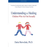Understanding & Healing Children Who Act Out Sexually Second Edition