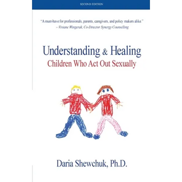 Understanding & Healing Children Who Act Out Sexually Second Edition