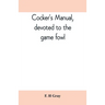 Cocker's manual, devoted to the game fowl, their origin and breeding, rules for feeding, heeling, handling, etc., description of the different breeds,